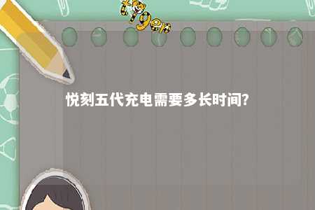 悦刻五代充电需要多长时间？ 